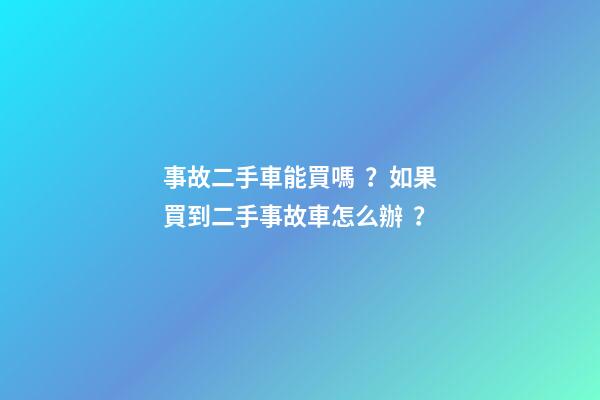 事故二手車能買嗎？如果買到二手事故車怎么辦？